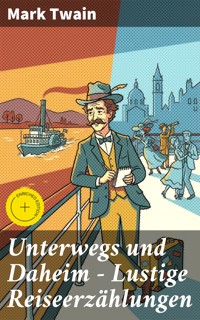 Unterwegs und Daheim - Lustige Reiseerzählungen - Mark Twain - E-Book