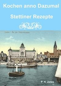 Kochen anno Dazumal - Stettiner Rezepte - P. H. Jones - E-Book