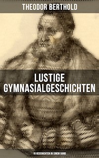 Lustige Gymnasialgeschichten von Theodor Berthold (19 Geschichten in einem Band) - Theodor Berthold - E-Book