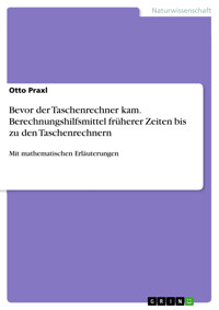 Bevor der Taschenrechner kam. Berechnungshilfsmittel früherer Zeiten bis zu den Taschenrechnern - Otto Praxl - E-Book
