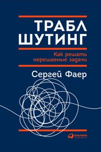 Траблшутинг: Как решать нерешаемые задачи, посмотрев на проблему с другой стороны - Сергей Фаер - E-Book
