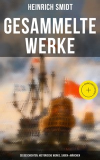 Gesammelte Werke: Seegeschichten, Historische Werke, Sagen & Märchen - Heinrich Smidt - E-Book