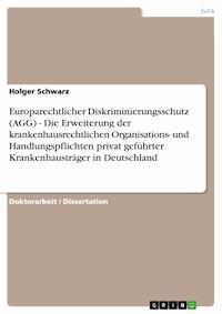 Europarechtlicher Diskriminierungsschutz (AGG) - Die Erweiterung der krankenhausrechtlichen Organisations- und Handlungspflichten privat geführter Krankenhausträger in Deutschland - Holger Schwarz - E-Book