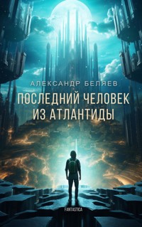 Последний человек из Атлантиды - Александр Беляев - E-Book