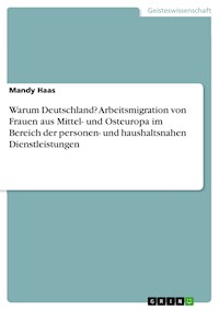 Warum Deutschland?  Arbeitsmigration von Frauen aus Mittel- und Osteuropa im Bereich der personen- und haushaltsnahen Dienstleistungen - Mandy Haas - E-Book