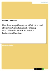 Handlungsempfehlung zur effizienten und effektiven Gestaltung und Führung interkultureller Teams im Bereich Professional Services - Florian Simmerer - E-Book