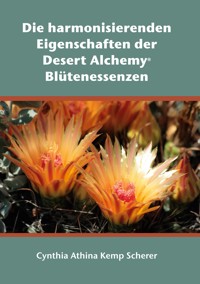 Die harmonisierenden Eigenschaften der Desert Alchemy Blütenessenzen - Cynthia Athina Kemp Scherer - E-Book