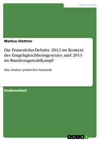 Die Frauenlohn-Debatte 2012 im Kontext des Entgeltgleichheitsgesetzes, und 2013 im Bundestagswahlkampf - Markus Stettner - E-Book