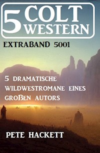 5 Colt Western Extraband 5001 - 5 dramatische Wildwestromane eines großen Autors - Pete Hackett - E-Book