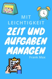 Mit Leichtigkeit Zeit und Aufgaben managen - Frank Max - E-Book