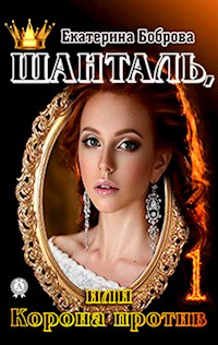 Шанталь 1, или Корона против - Екатерина Боброва - E-Book
