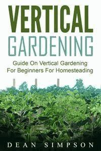 Vertical Gardening: Guide On Vertical Gardening For Beginners For Homesteading - Dean Simpson - E-Book