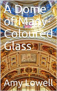 A Dome of Many-Coloured Glass - Amy Lowell - E-Book