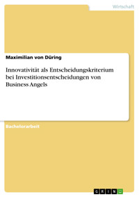Innovativität als Entscheidungskriterium bei Investitionsentscheidungen von Business Angels - Maximilian von Düring - kostenlos E-Book
