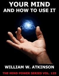 Your Mind And How To Use It - William Walker Atkinson - E-Book