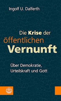 Die Krise der öffentlichen Vernunft. Über Demokratie, Urteilskraft und Gott - Ingolf U. Dalferth - E-Book