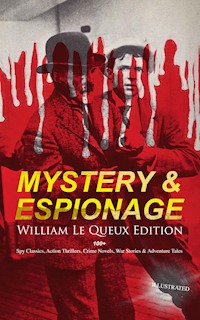 MYSTERY & ESPIONAGE - William Le Queux Edition: 100+ Spy Classics, Action Thrillers, Crime Novels - William Le Queux - E-Book
