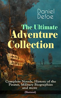 The Ultimate Adventure Collection: Complete Novels, History of the Pirates, Military Biographies - Daniel Defoe - E-Book