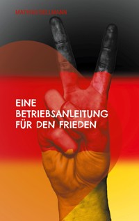 Eine Betriebsanleitung für den Frieden - Mathias Bellmann - E-Book