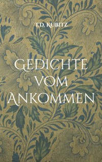 Gedichte vom Ankommen - T.D. Kubitz - E-Book
