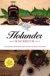 Holunder Kochbuch: Die leckersten Holunder Rezepte für jeden Geschmack und Anlass - inkl. Soßen, Dips, Fingerfood & Getränken - Barbara Knaust - E-Book