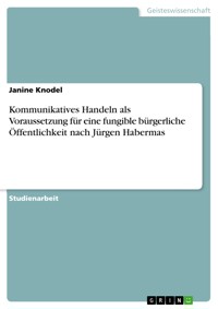 Kommunikatives Handeln als Voraussetzung für eine fungible bürgerliche Öffentlichkeit nach Jürgen Habermas - Janine Knodel - E-Book