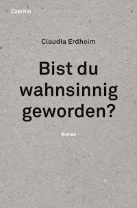 Bist du wahnsinnig geworden? - Claudia Erdheim - E-Book