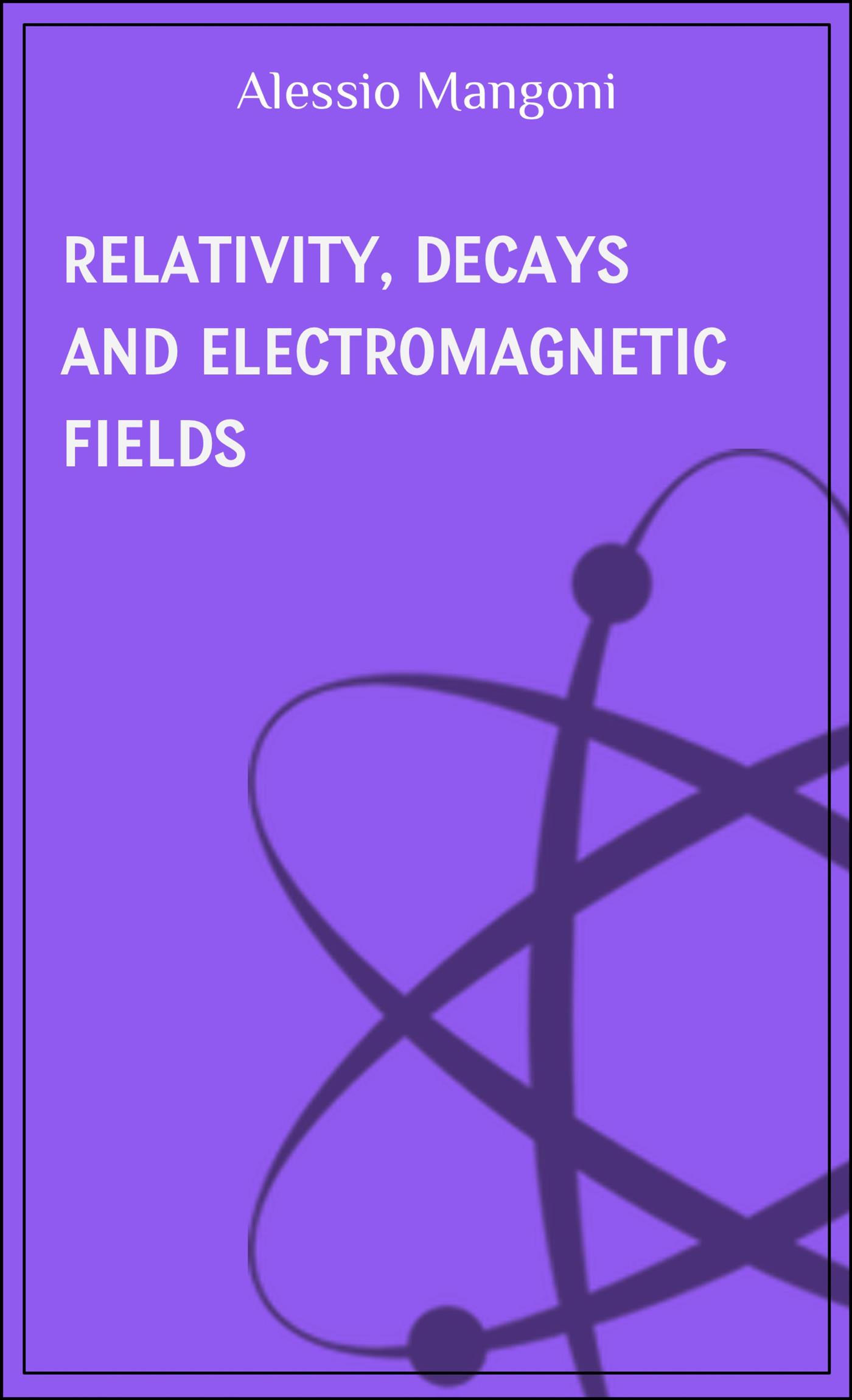 Relativity, decays and electromagnetic fields - Alessio Mangoni - E-Book