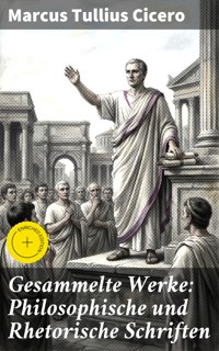Gesammelte Werke: Philosophische und Rhetorische Schriften - Marcus Tullius Cicero - E-Book