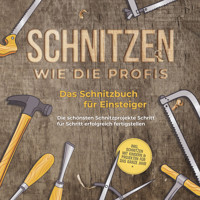 Schnitzen wie die Profis: Das Schnitzbuch für Einsteiger  - Die schönsten Schnitzprojekte Schritt für Schritt erfolgreich fertigstellen - inkl. Schnitzen mit Kindern & Projekten für das ganze Jahr - Tobias Goesmann - Hörbuch