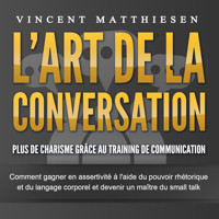 L'ART DE LA CONVERSATION - Plus de charisme grâce au training de communication: Comment gagner en assertivité à l'aide du pouvoir rhétorique et du langage corporel et devenir un maître du small talk - Vincent Matthiesen - Hörbuch