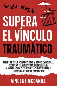 Supera el vínculo traumático: Rompe el ciclo de narcisismo y abuso emocional, recupera tu autoestima, libérate de la manipulación y cultiva relaciones seguras, auténticas y que te empoderen - Vincent McDaniel - E-Book