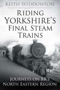 Riding Yorkshire's Final Steam Trains - Keith Widdowson - E-Book