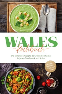 Wales Kochbuch: Die leckersten Rezepte der walisischen Küche für jeden Geschmack und Anlass - inkl. Brotrezepten, Suppen, Dips & Desserts - Seren Neubauer - E-Book