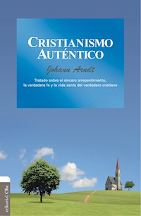 Cristianismo auténtico: Tratado sobre el sincero arrepentimiento, la verdadera fe y la vida santa del verdadero cristiano - Johann Arndt - E-Book
