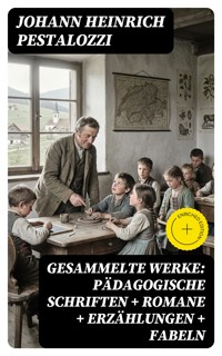 Gesammelte Werke: Pädagogische Schriften + Romane + Erzählungen + Fabeln - Johann Heinrich Pestalozzi - E-Book