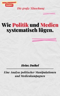 Wie Politik und Medien systematisch lügen.Die große Täuschung - Heinz Duthel - E-Book