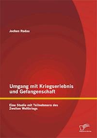 Umgang mit Kriegserlebnis und Gefangenschaft: Eine Studie mit Teilnehmern des Zweiten Weltkriegs - Jochen Radau - E-Book