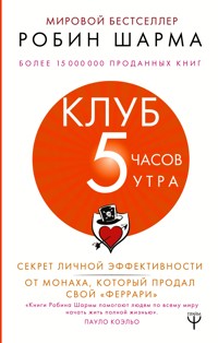 Клуб «5 часов утра». Секрет личной эффективности от монаха, который продал свой "феррари" - Робин Шарма - E-Book