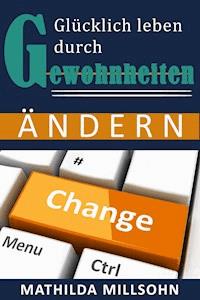 Glücklich leben durch Gewohnheiten ändern - Mathilda Millsohn - E-Book