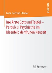 Irre Ärzte Gott und Teufel – Perdulcis‘ Psychiatrie im Ideenfeld der frühen Neuzeit - Luna Gertrud Steiner - E-Book