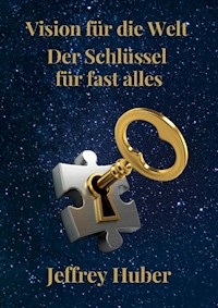 Vision für die Welt - Der Schlüssel zu fast allem - Jeffrey Steven Huber - E-Book