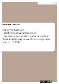 Die Verfolgung von Urheberrechtsverletzungen in Filesharing-Netzwerken unter besonderer Berücksichtigung  des Auskunftsanspruchs gem. § 101 UrhG - Behnam Yazdani - E-Book