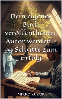 Dein eigenes Buch veröffentlichen: Autor werden - 99 Schritte zum Erfolg - Mirko Kukuk - E-Book