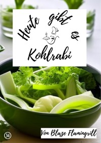 Heute gibt es - Kohlrabi - Blaze Flamingrill - E-Book
