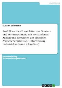 Ausfüllen eines Formblattes zur Gewinn- und Verlustrechnung mit vorhandenen Zahlen und Errechnen der einzelnen Zwischenergebnisse (Unterweisung Industriekaufmann / -kauffrau) - Susann Lehmann - E-Book