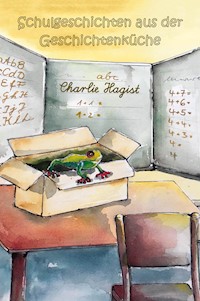 Schulgeschichten aus der Geschichtenküche - Charlie Hagist - E-Book