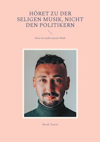 Höret zu der seligen Musik, nicht den Politikern - Burak Tuncel - E-Book