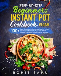 Step-By-Step Beginners Instant Pot Cookbook (Vegan) - Rohit Sahu - E-Book