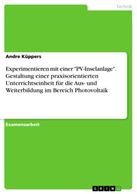 Experimentieren mit einer "PV-Inselanlage". Gestaltung einer praxisorientierten Unterrichtseinheit für die Aus- und Weiterbildung im Bereich Photovoltaik - Andre Küppers - E-Book